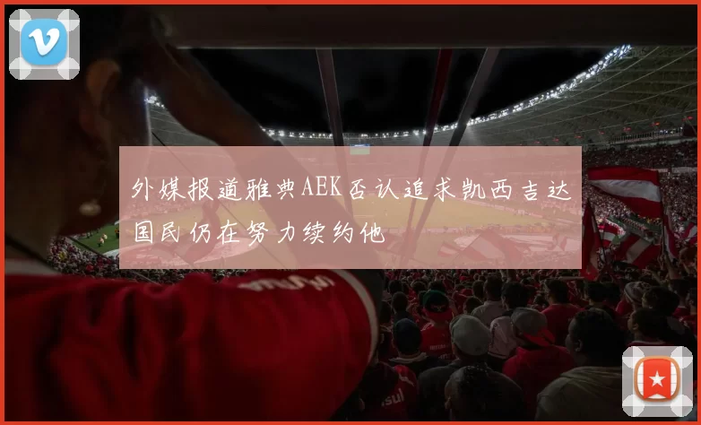外媒报道雅典AEK否认追求凯西吉达国民仍在努力续约他