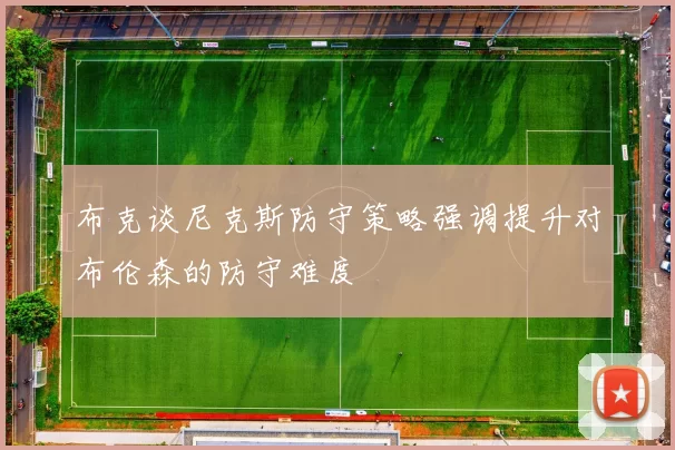 布克谈尼克斯防守策略强调提升对布伦森的防守难度
