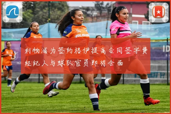 利物浦为签约格伊提高合同签字费经纪人与球队官员即将会面