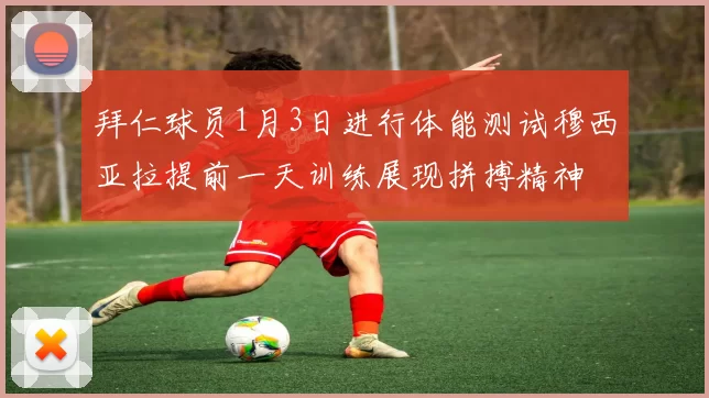 拜仁球员1月3日进行体能测试穆西亚拉提前一天训练展现拼搏精神